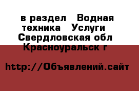  в раздел : Водная техника » Услуги . Свердловская обл.,Красноуральск г.
